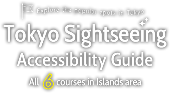 Explore the popular spots in Tokyo. Tokyo Sightseeing Accessibility Guide. All 6 courses in Islands area